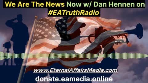 We Are The News Now w/ Dan Hennen on EA Truth Radio 10/25/2021