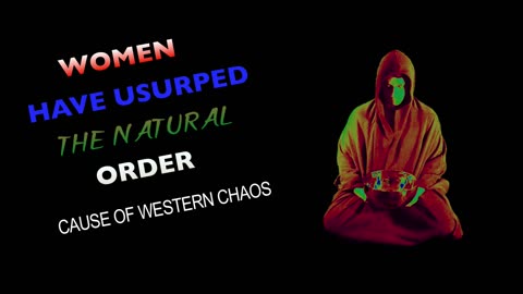 Women have Usurped the Natural Order - Cause of Western Chaos