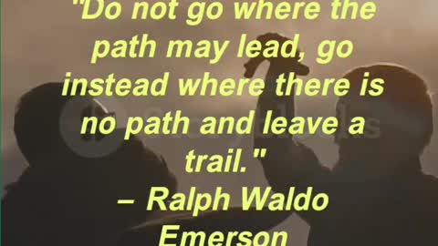 Do not go where the path may lead, go instead where there is no path and leave a trail.