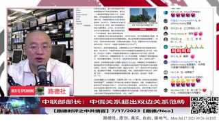 【路德时评之中共情咨】中联部部长说中俄关系超出双边关系范畴，起底中共真正的隐蔽战线中联部来龙去脉；7/17/2023【路德/Neo】