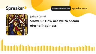 Show 85: How are we to obtain eternal happiness