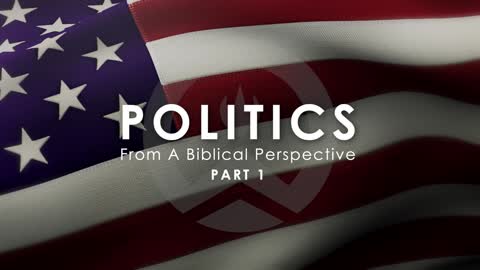 Politics From A Biblical Perspective (PART 1 OF 3)