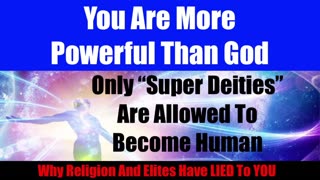You Are More Powerful Than God - Humans Are "Super Deities" Elites Do NOT Want You To Know