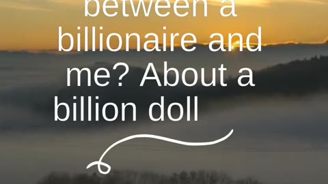 "The difference between a billionaire and me? About a billion dollars."