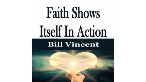 Faith Shows Itself In Action by Bill Vincent