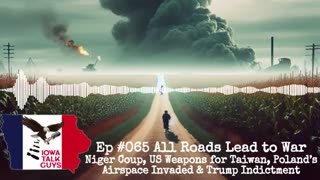 Iowa Talk Guys #065 All Roads Lead to War: Niger Coup, US Weapons for Taiwan, Trump Indictment