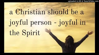 a Christian should be a joyful person - joyful in the Spirit