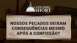 Nossos pecados deixam consequências mesmo após a Confissão?