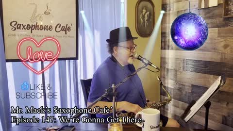 Mr. Mack’s Saxophone Cafe’ - Episode 147 - We’re Going to Get There