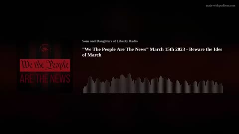 "We The People Are The News" March 15th 2023 Beware the Ides of March