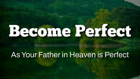 Become Perfect - As Your Heavenly Father is Perfect