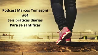 Podcast Marcos Tomazoni # 64 - Seis práticas diárias para se santificar