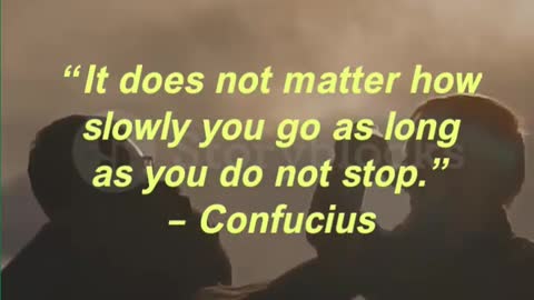 “It does not matter how slowly you go as long as you do not stop.” – Confucius