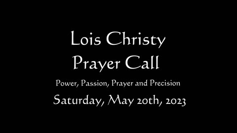 Lois Christy Prayer Group conference call for Saturday, May 20th, 2023