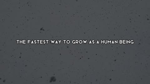 Fastest way to grow as a human being