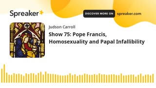 Show 75: Pope Francis, Homosexuality and Papal Infallibility