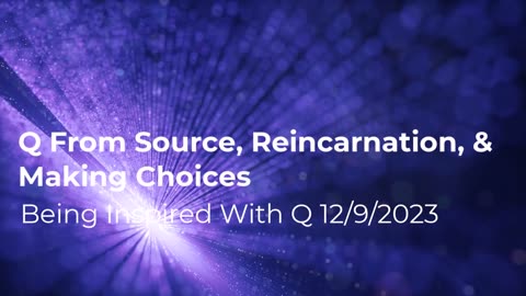 Q From Source, Reincarnation, & Making Choices 12/9/2024