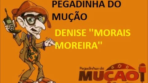 PEGADINHA DO MUÇÃO - DENISE ''MORAIS MOREIRA''