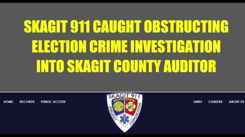 SKAGIT 911 CAUGHT OBSTRUCTING ELECTION CRIME INVESTIGATION