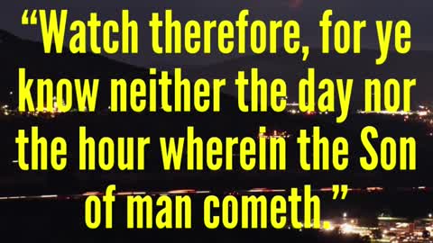 JESUS SAID...Watch therefore, for ye know neither the day nor the hour