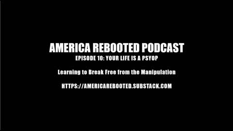 AMERICA REBOOTED PODCAST / EPISODE 10: YOUR LIFE IS A PSYOP