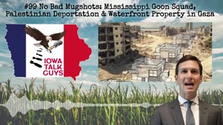 Iowa Talk Guys #99 Mississippi Goon Squad, Palestinian Deportation & Waterfront Property in Gaza