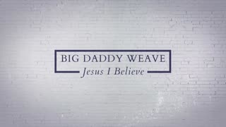 Jesus I Believe Big Daddy Weaver Official Lyric Music Video