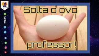 SOLTA O OVO PROFESSOR!