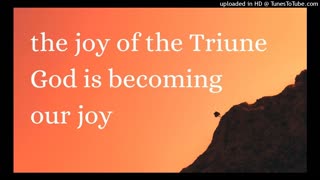 the joy of the Triune God is becoming our joy