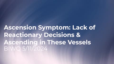 Ascension Symptom: Lack of Reactionary Decisions & Ascending in These Vessels 5/11/2024
