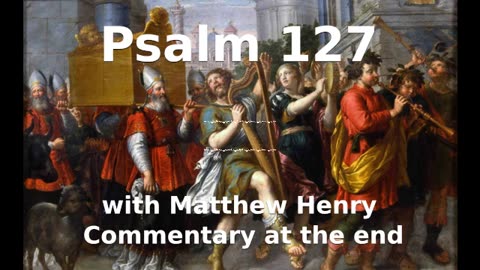 📖🕯 Holy Bible - Psalm 127 with Matthew Henry Commentary at the end.