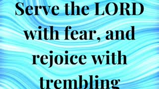 “Serve the LORD with fear, and rejoice with trembling.”
