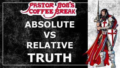 ABSOLUTE VS RELATIVE TRUTH / Pastor Bob's Coffee Break