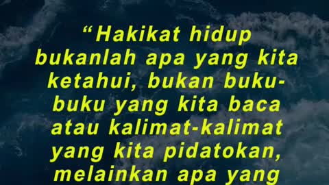 “Hakikat hidup bukanlah apa yang kita ketahui, bukan buku-buku yang kita baca atau