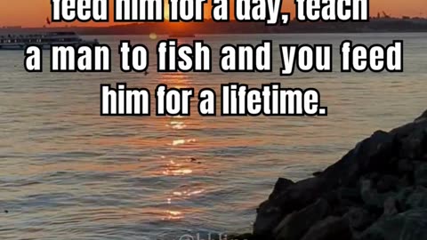 Give a man a fish and you feed him for a day, teach a man to fish and you feed him for a lifetime.