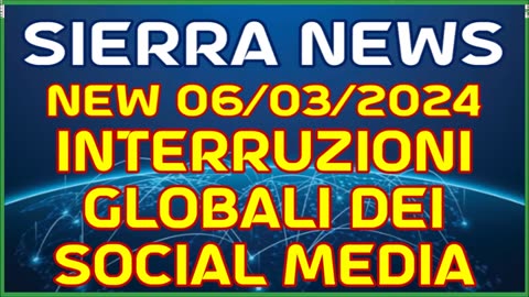 NEW 06/03/2024 SIERRA - INTERRUZIONI GLOBALI DEI SOCIAL MEDIA -