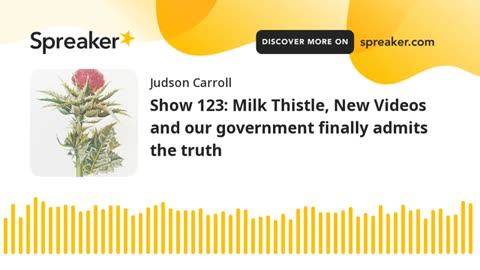 Show 123: Milk Thistle, New Videos and our government finally admits the truth