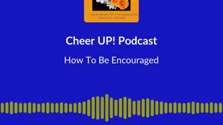 How To Be Encouraged / Cheer UP! Podcast