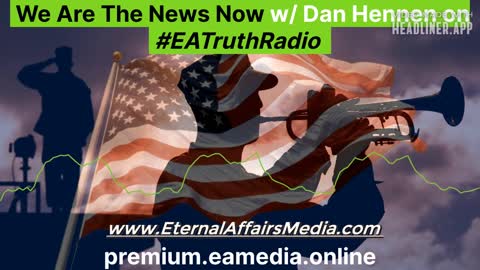 We Are The News Now w/ Dan Hennen - EA Truth Radio Unbiased News & Current Events
