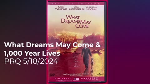 What Dreams May Come & 1,000 Year Lives 5/18/2024