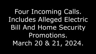 4 Incoming Calls: Includes Alleged Electric Bill And Home Security Promotions, March 20 & 21, 2024