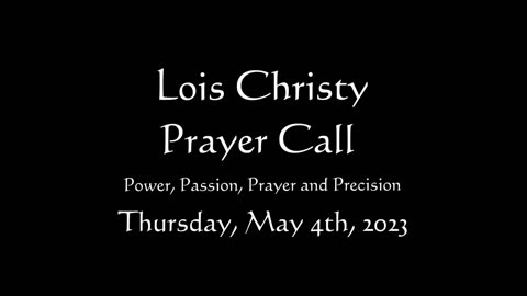 Lois Christy Prayer Group conference call for Thursday, May 4th, 2023