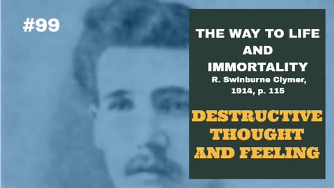 #99: DESTRUCTIVE THOUGHT AND FEELING: The Way To Life and Immortality, Reuben Swinburne Clymer, 1914