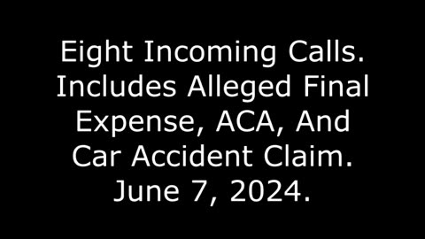 Eight Incoming Calls: Includes Alleged Final Expense, ACA, And Car Accident Claim, June 7, 2024