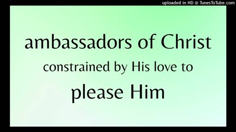 we're ambassadors of Christ constrained by His love to please Him