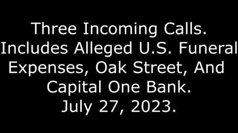 3 Incoming Calls: Includes Alleged U.S. Funeral Expenses, Oak Street, And Capital One Bank, 7/27/23