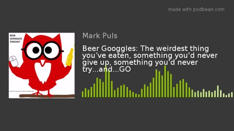 Beer Googgles #21 - Weirdest thing you’ve eaten, never give up/quit, and never eat