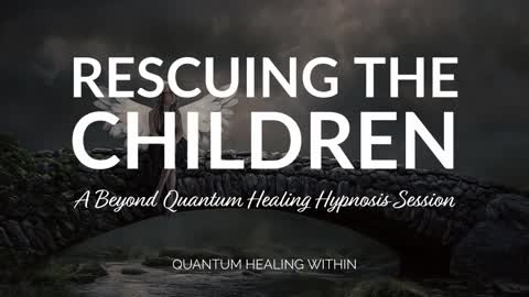 Rescuing the Children :: A Beyond Quantum Healing Hypnosis Session Excerpt