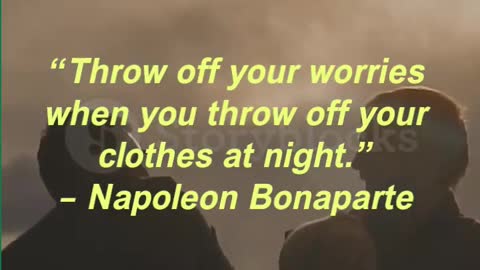 “Throw off your worries when you throw off your clothes at night.” – Napoleon Bonaparte