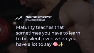 Maturity teaches that sometimes you have to learn to be silent, even when you have a lot to say.